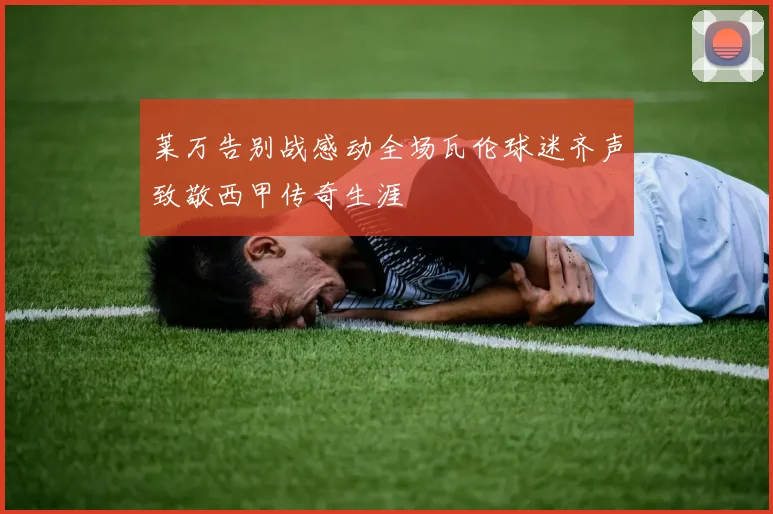 莱万告别战感动全场瓦伦球迷齐声致敬西甲传奇生涯