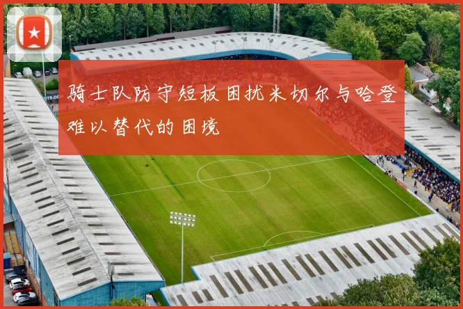 骑士队防守短板困扰米切尔与哈登难以替代的困境