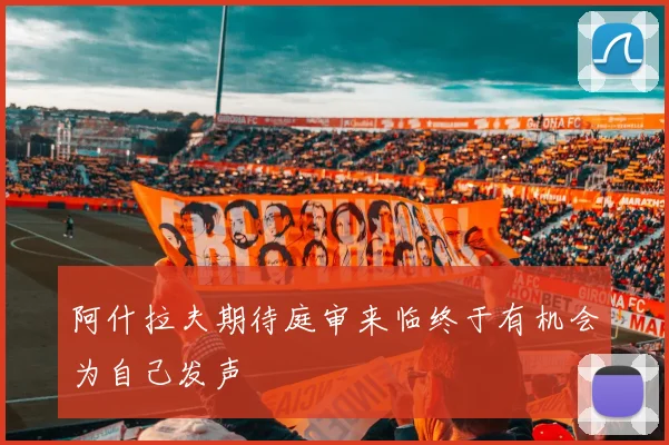 阿什拉夫期待庭审来临终于有机会为自己发声